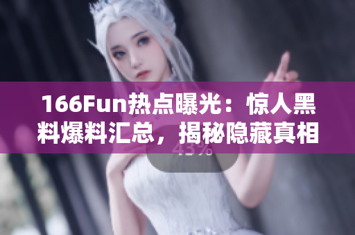 166Fun熱點(diǎn)曝光：驚人黑料爆料匯總，揭秘隱藏真相