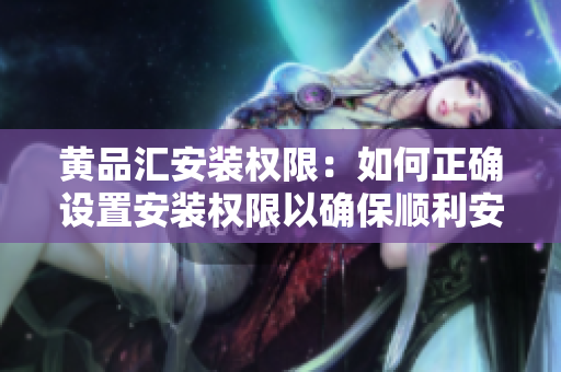黃品匯安裝權(quán)限：如何正確設(shè)置安裝權(quán)限以確保順利安裝？