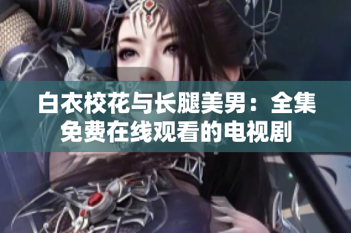 白衣校花與長(zhǎng)腿美男：全集免費(fèi)在線觀看的電視劇