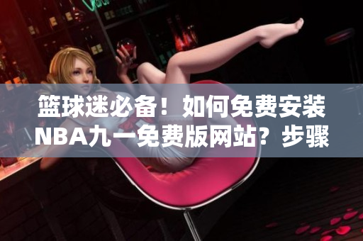 籃球迷必備！如何免費(fèi)安裝NBA九一免費(fèi)版網(wǎng)站？步驟詳解！