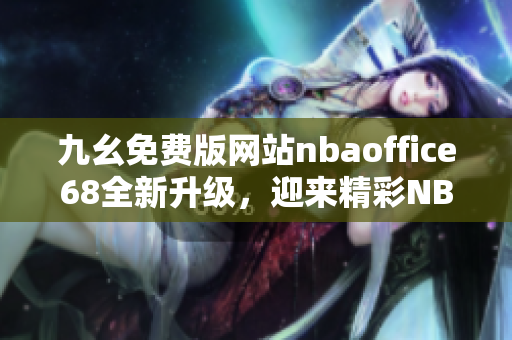 九幺免費(fèi)版網(wǎng)站nbaoffice68全新升級(jí)，迎來(lái)精彩NBA賽事直播！