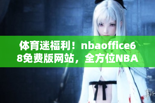 體育迷福利！nbaoffice68免費(fèi)版網(wǎng)站，全方位NBA資訊一網(wǎng)打盡
