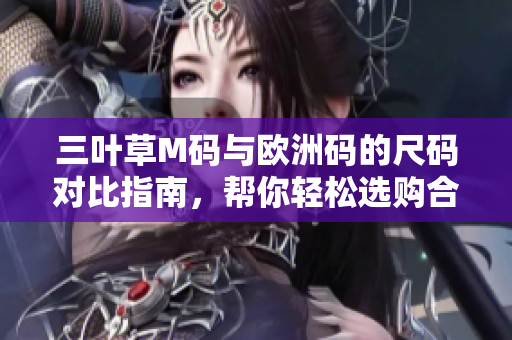 三葉草M碼與歐洲碼的尺碼對(duì)比指南，幫你輕松選購(gòu)合適尺碼