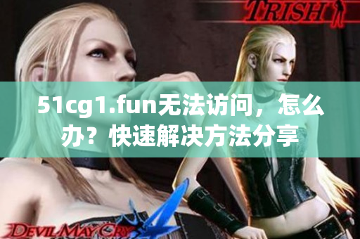 51cg1.fun無法訪問，怎么辦？快速解決方法分享