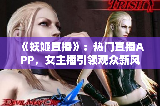 《妖姬直播》：熱門直播APP，女主播引領觀眾新風尚