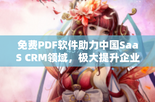 免費(fèi)PDF軟件助力中國(guó)SaaS CRM領(lǐng)域，極大提升企業(yè)效率