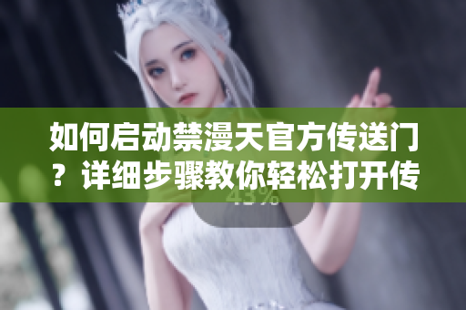如何啟動禁漫天官方傳送門？詳細(xì)步驟教你輕松打開傳送大門