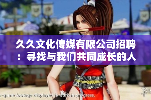 久久文化傳媒有限公司招聘：尋找與我們共同成長(zhǎng)的人才