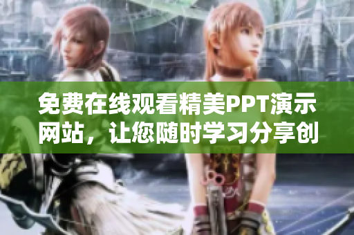 免費(fèi)在線觀看精美PPT演示網(wǎng)站，讓您隨時(shí)學(xué)習(xí)分享創(chuàng)意