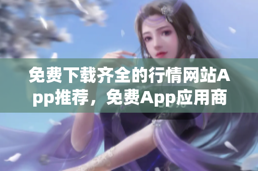 免費(fèi)下載齊全的行情網(wǎng)站App推薦，免費(fèi)App應(yīng)用商城下載大全