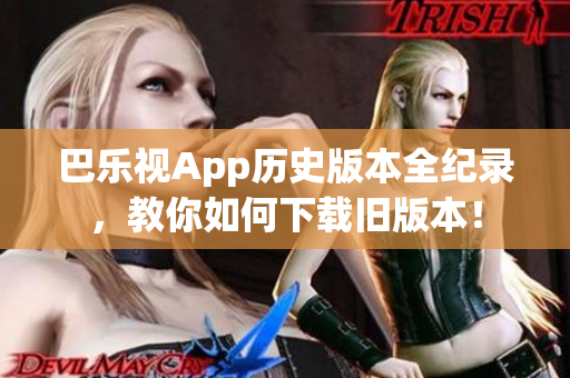 巴樂視App歷史版本全紀錄，教你如何下載舊版本！