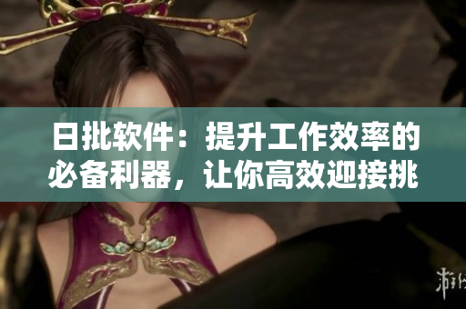 日批軟件：提升工作效率的必備利器，讓你高效迎接挑戰(zhàn)