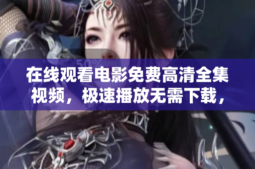 在線觀看電影免費(fèi)高清全集視頻，極速播放無需下載，輕松暢享精彩內(nèi)容