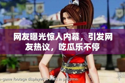網(wǎng)友曝光驚人內(nèi)幕，引發(fā)網(wǎng)友熱議，吃瓜樂不停