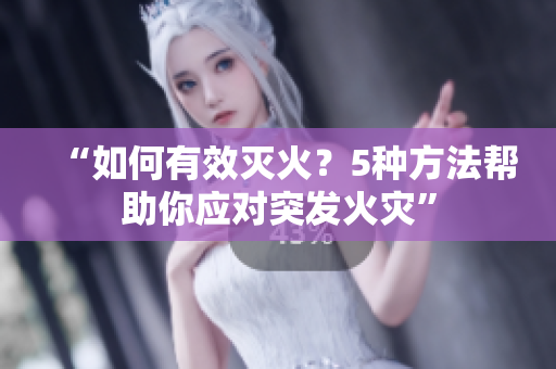 “如何有效滅火？5種方法幫助你應(yīng)對(duì)突發(fā)火災(zāi)”