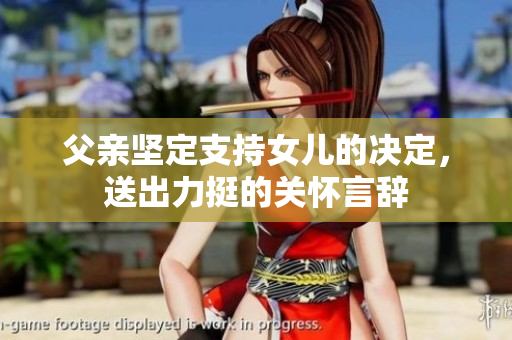 父親堅(jiān)定支持女兒的決定，送出力挺的關(guān)懷言辭