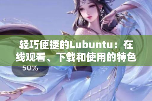 輕巧便捷的Lubuntu：在線觀看、下載和使用的特色