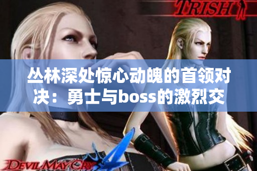 叢林深處驚心動魄的首領(lǐng)對決：勇士與boss的激烈交鋒