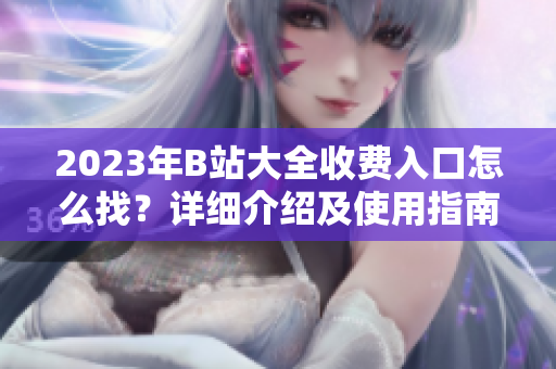 2023年B站大全收費(fèi)入口怎么找？詳細(xì)介紹及使用指南