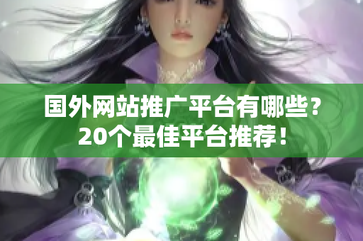 國外網(wǎng)站推廣平臺(tái)有哪些？20個(gè)最佳平臺(tái)推薦！