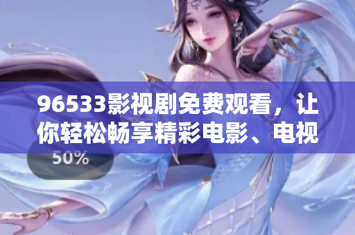96533影視劇免費(fèi)觀看，讓你輕松暢享精彩電影、電視劇和綜藝節(jié)目