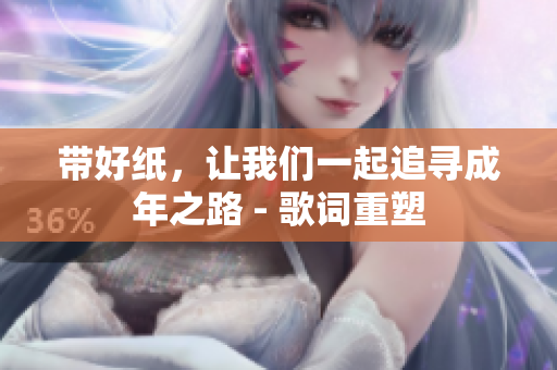 帶好紙，讓我們一起追尋成年之路 - 歌詞重塑