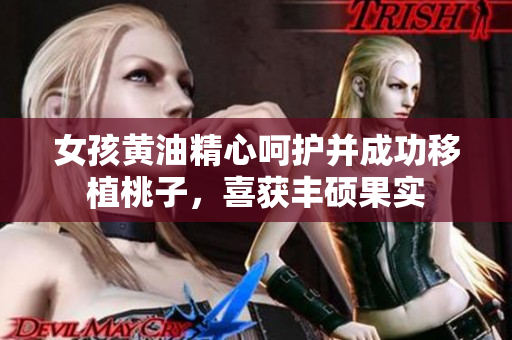 女孩黃油精心呵護(hù)并成功移植桃子，喜獲豐碩果實(shí)