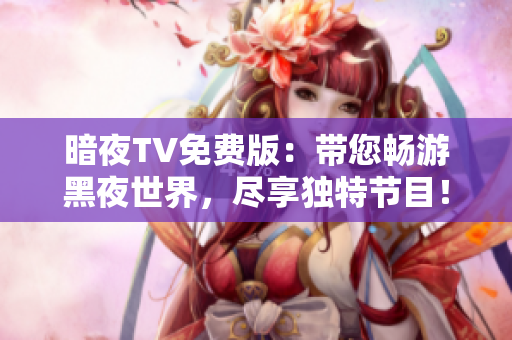 暗夜TV免費(fèi)版：帶您暢游黑夜世界，盡享獨(dú)特節(jié)目！