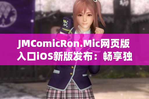 JMComicRon.Mic網(wǎng)頁(yè)版入口iOS新版發(fā)布：暢享獨(dú)家漫畫(huà)資源，盡情閱讀無(wú)限驚喜！