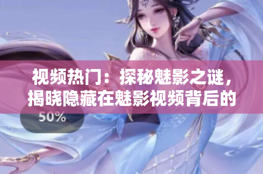 視頻熱門(mén)：探秘魅影之謎，揭曉隱藏在魅影視頻背后的神秘故事！