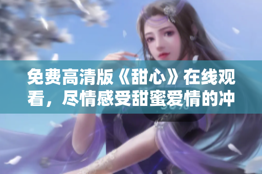 免費(fèi)高清版《甜心》在線觀看，盡情感受甜蜜愛(ài)情的沖擊