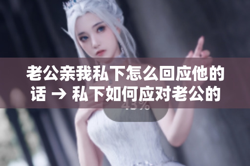 老公親我私下怎么回應(yīng)他的話(huà) → 私下如何應(yīng)對(duì)老公的親昵舉動(dòng)