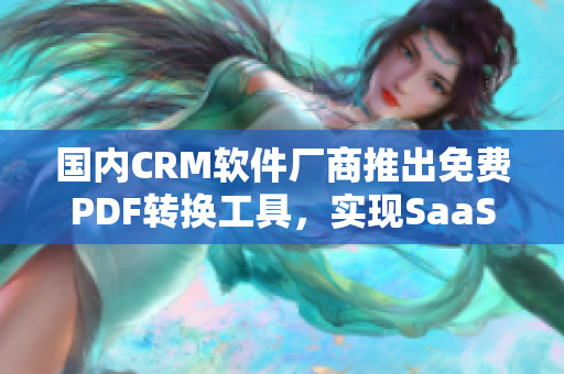國內(nèi)CRM軟件廠商推出免費PDF轉(zhuǎn)換工具，實現(xiàn)SaaS服務升級