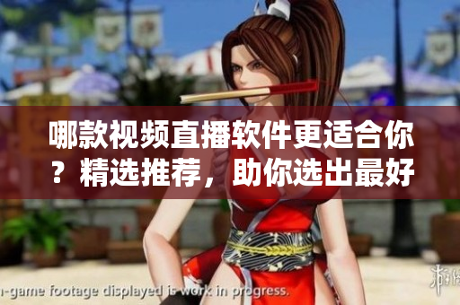 哪款視頻直播軟件更適合你？精選推薦，助你選出最好的選擇!