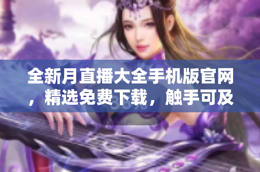 全新月直播大全手機版官網(wǎng)，精選免費下載，觸手可及