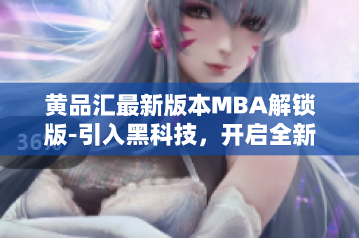 黃品匯最新版本MBA解鎖版-引入黑科技，開(kāi)啟全新體驗(yàn)