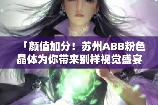 「顏值加分！蘇州ABB粉色晶體為你帶來(lái)別樣視覺(jué)盛宴」