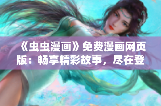 《蟲(chóng)蟲(chóng)漫畫(huà)》免費(fèi)漫畫(huà)網(wǎng)頁(yè)版：暢享精彩故事，盡在登錄頁(yè)面