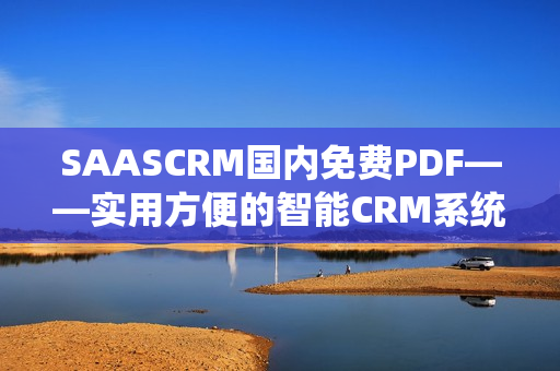 SAASCRM國內(nèi)免費PDF——實用方便的智能CRM系統(tǒng)，助力企業(yè)管理創(chuàng)新