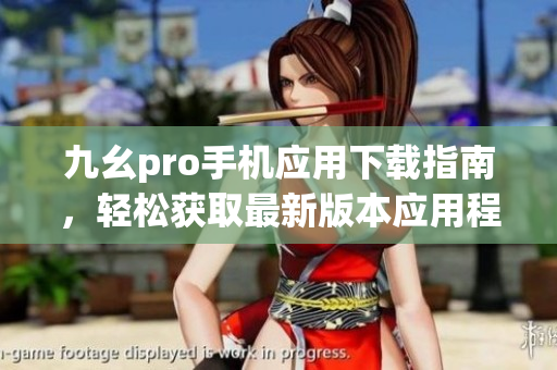 九幺pro手機(jī)應(yīng)用下載指南，輕松獲取最新版本應(yīng)用程序