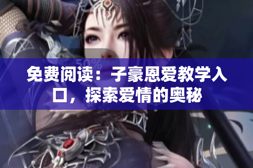 免費(fèi)閱讀：子豪恩愛教學(xué)入口，探索愛情的奧秘