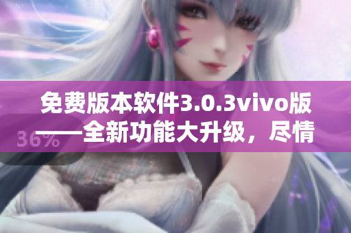 免費(fèi)版本軟件3.0.3vivo版——全新功能大升級(jí)，盡情體驗(yàn)無(wú)限樂(lè)趣