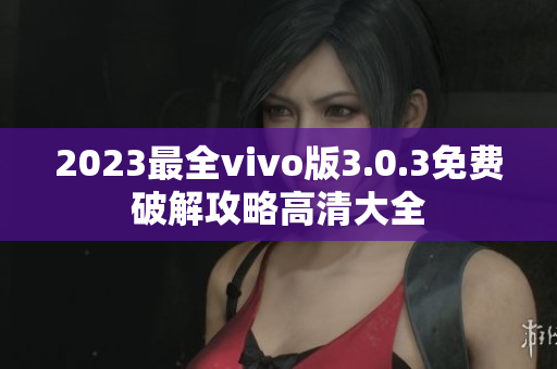 2023最全vivo版3.0.3免費破解攻略高清大全