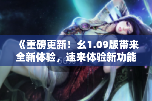 《重磅更新！幺1.09版帶來全新體驗，速來體驗新功能》