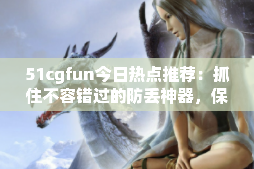 51cgfun今日熱點推薦：抓住不容錯過的防丟神器，保證不再丟東西