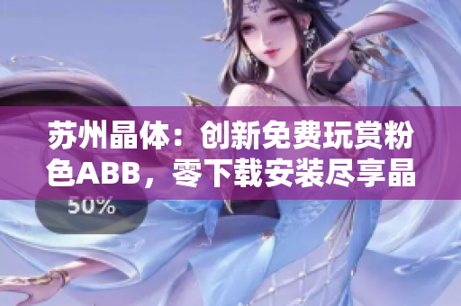 蘇州晶體：創(chuàng)新免費玩賞粉色ABB，零下載安裝盡享晶瑩體驗