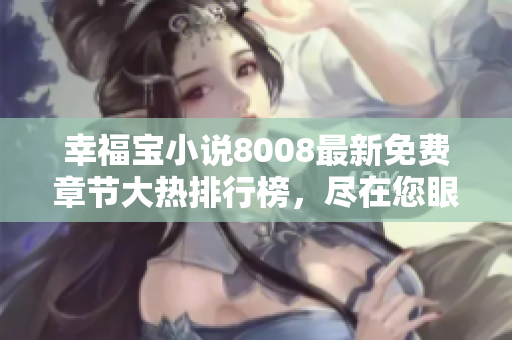 幸福寶小說8008最新免費章節(jié)大熱排行榜，盡在您眼前