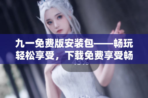 九一免費(fèi)版安裝包——暢玩輕松享受，下載免費(fèi)享受暢玩。