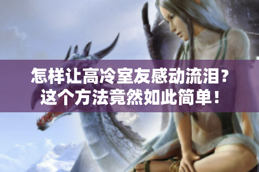 怎樣讓高冷室友感動流淚？這個(gè)方法竟然如此簡單！