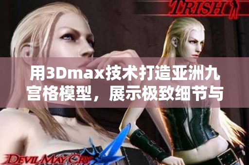 用3Dmax技術(shù)打造亞洲九宮格模型，展示極致細(xì)節(jié)與精準(zhǔn)設(shè)計(jì) 滿足您的渴望
